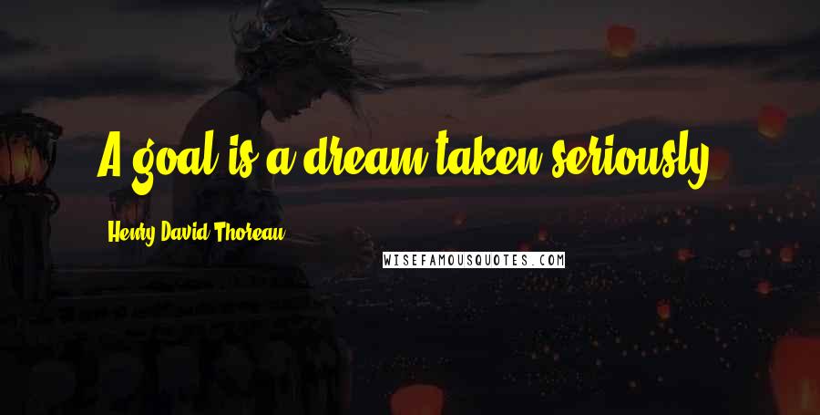 Henry David Thoreau Quotes: A goal is a dream taken seriously.