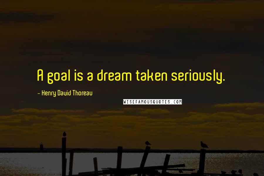 Henry David Thoreau Quotes: A goal is a dream taken seriously.