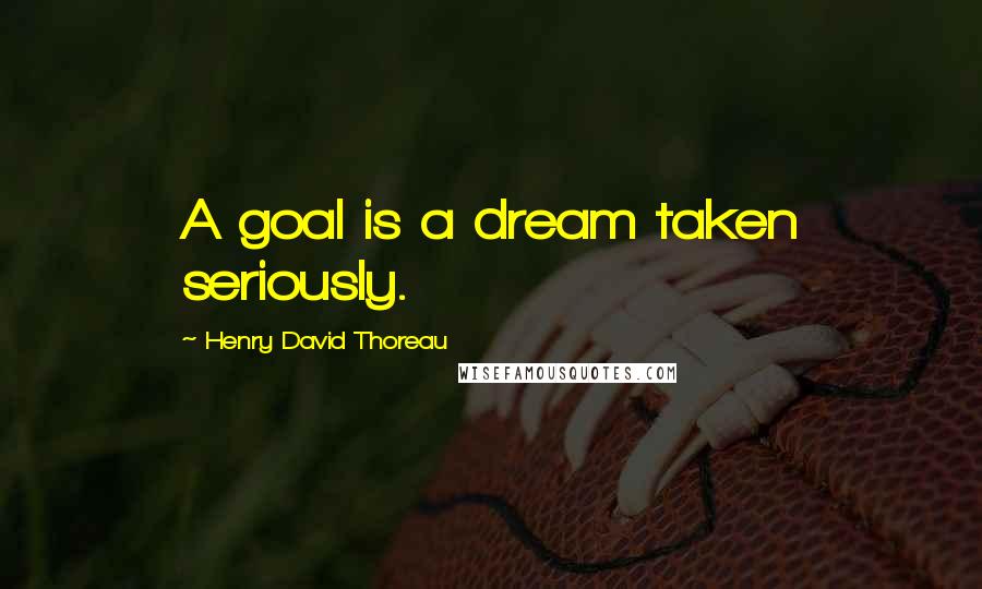 Henry David Thoreau Quotes: A goal is a dream taken seriously.