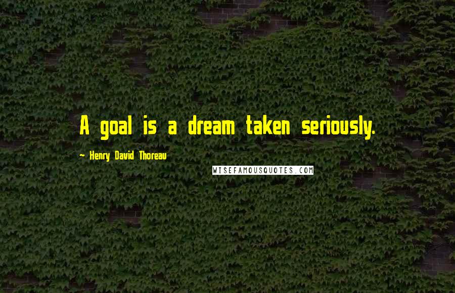 Henry David Thoreau Quotes: A goal is a dream taken seriously.