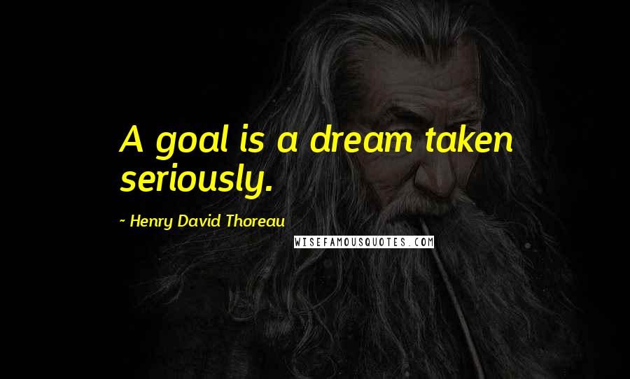 Henry David Thoreau Quotes: A goal is a dream taken seriously.