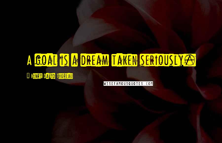 Henry David Thoreau Quotes: A goal is a dream taken seriously.