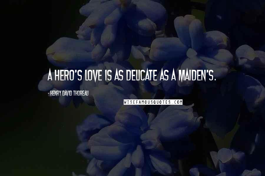 Henry David Thoreau Quotes: A hero's love is as delicate as a maiden's.