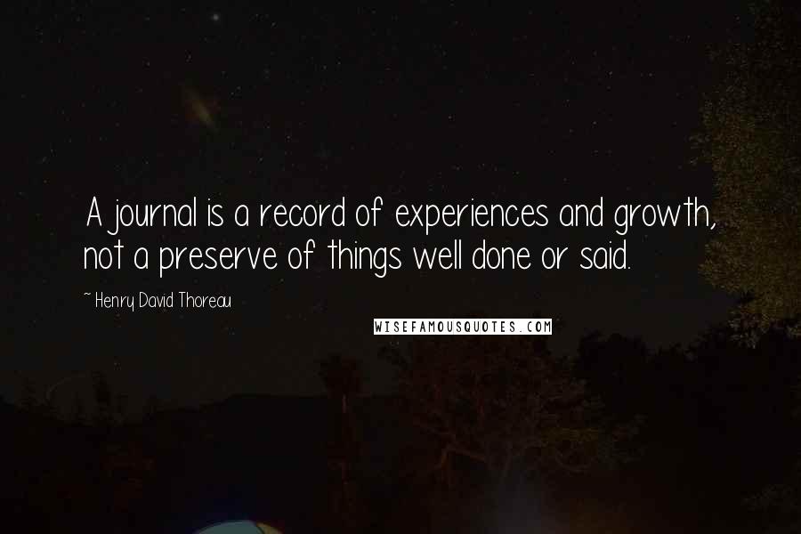 Henry David Thoreau Quotes: A journal is a record of experiences and growth, not a preserve of things well done or said.