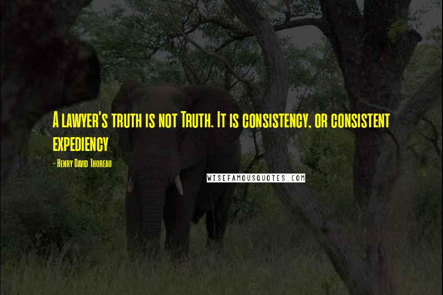 Henry David Thoreau Quotes: A lawyer's truth is not Truth. It is consistency, or consistent expediency