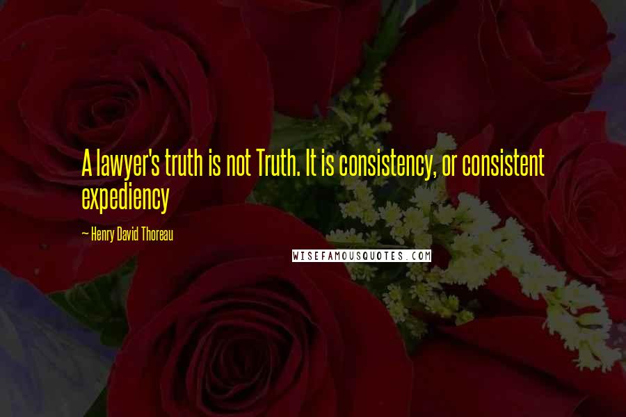 Henry David Thoreau Quotes: A lawyer's truth is not Truth. It is consistency, or consistent expediency