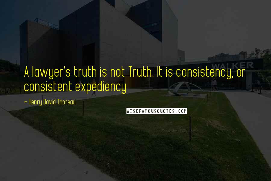 Henry David Thoreau Quotes: A lawyer's truth is not Truth. It is consistency, or consistent expediency