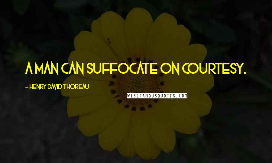 Henry David Thoreau Quotes: A man can suffocate on courtesy.
