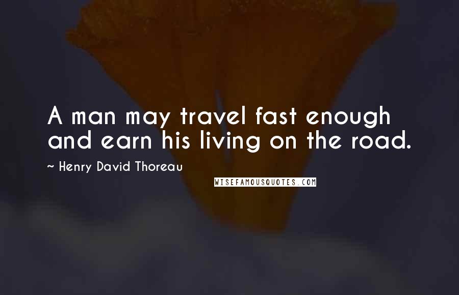 Henry David Thoreau Quotes: A man may travel fast enough and earn his living on the road.