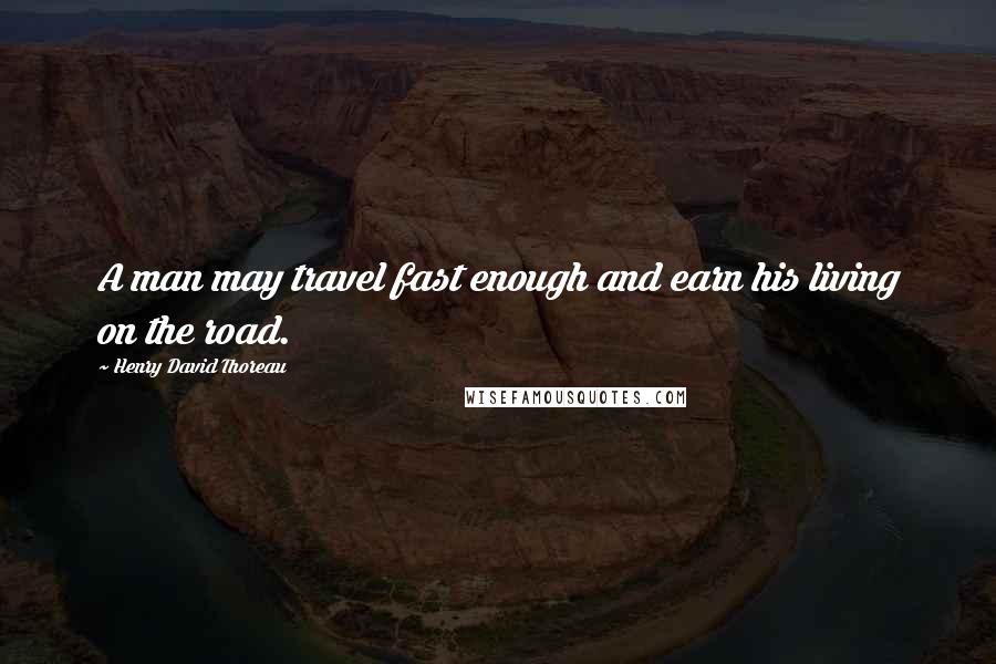 Henry David Thoreau Quotes: A man may travel fast enough and earn his living on the road.