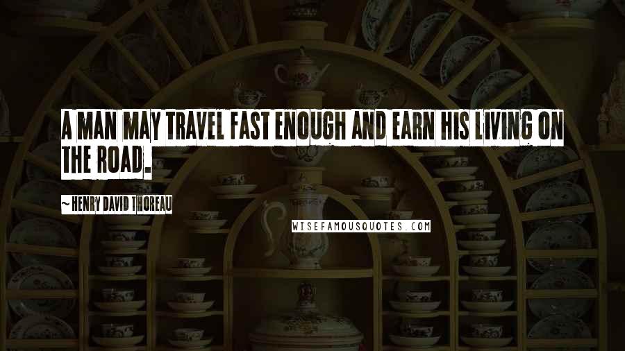 Henry David Thoreau Quotes: A man may travel fast enough and earn his living on the road.