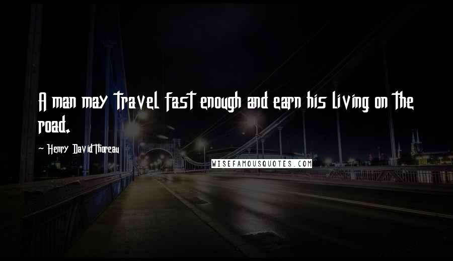 Henry David Thoreau Quotes: A man may travel fast enough and earn his living on the road.