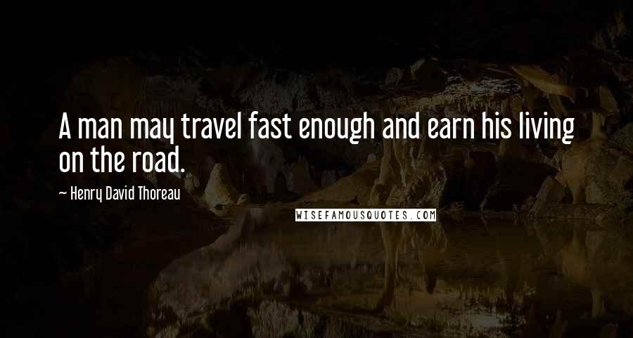 Henry David Thoreau Quotes: A man may travel fast enough and earn his living on the road.