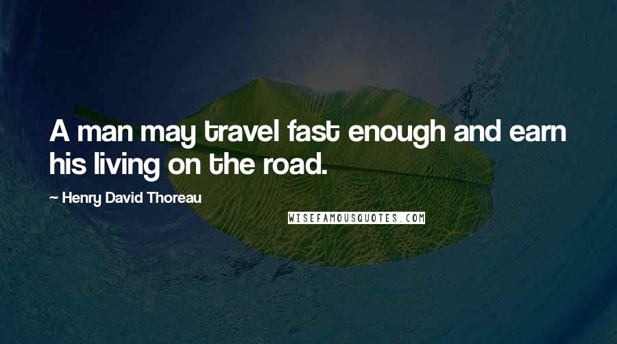 Henry David Thoreau Quotes: A man may travel fast enough and earn his living on the road.