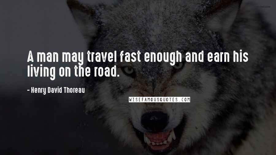 Henry David Thoreau Quotes: A man may travel fast enough and earn his living on the road.