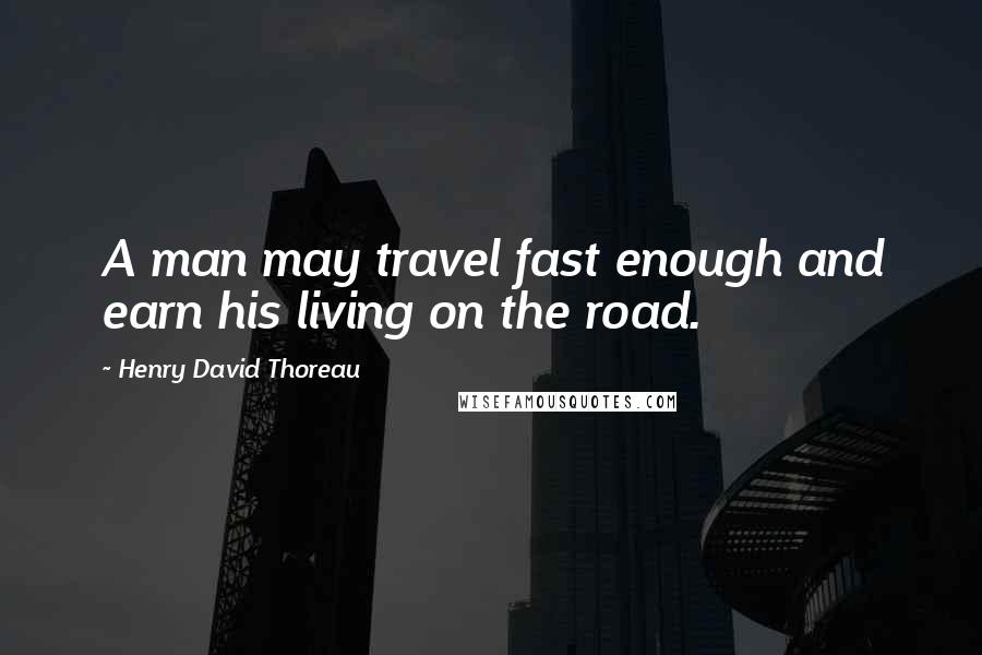 Henry David Thoreau Quotes: A man may travel fast enough and earn his living on the road.