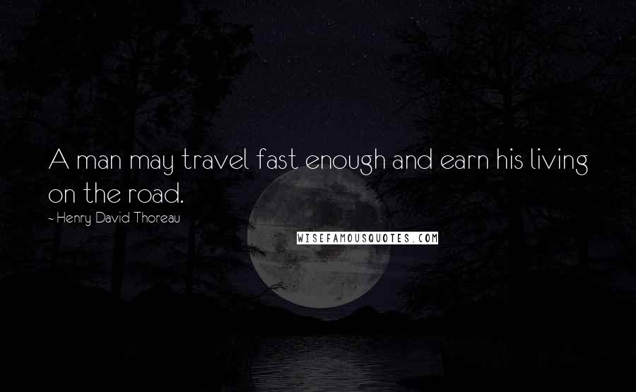 Henry David Thoreau Quotes: A man may travel fast enough and earn his living on the road.