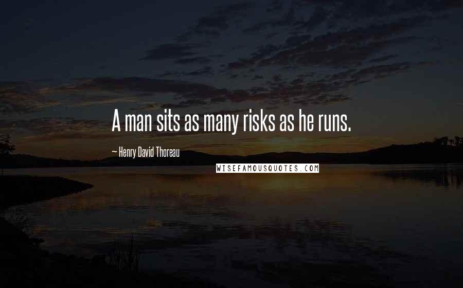 Henry David Thoreau Quotes: A man sits as many risks as he runs.