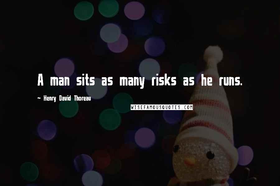 Henry David Thoreau Quotes: A man sits as many risks as he runs.
