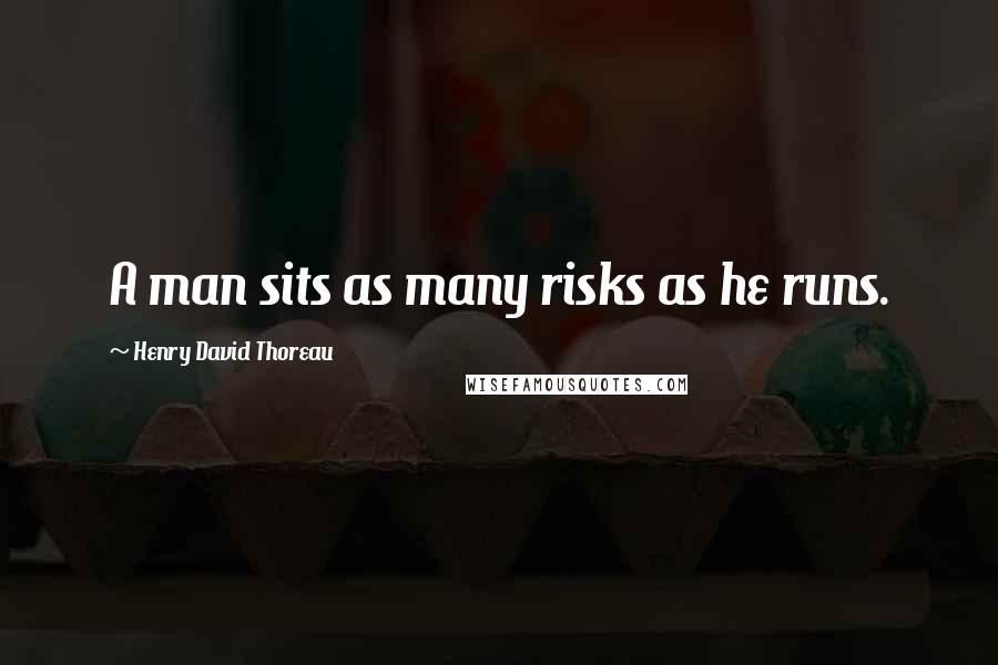 Henry David Thoreau Quotes: A man sits as many risks as he runs.