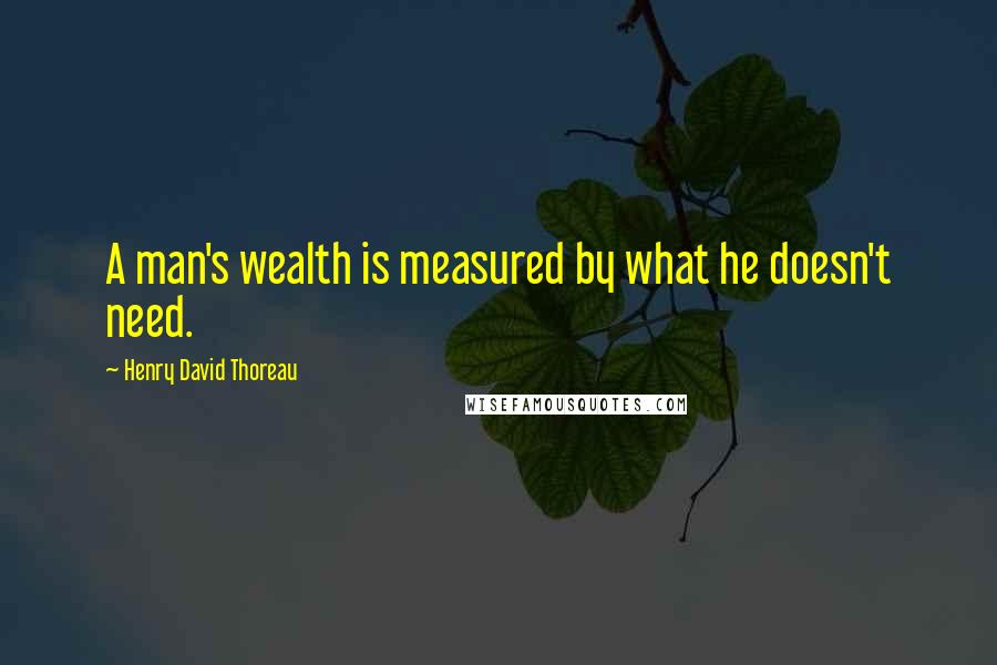 Henry David Thoreau Quotes: A man's wealth is measured by what he doesn't need.
