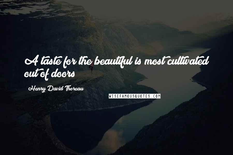 Henry David Thoreau Quotes: A taste for the beautiful is most cultivated out of doors