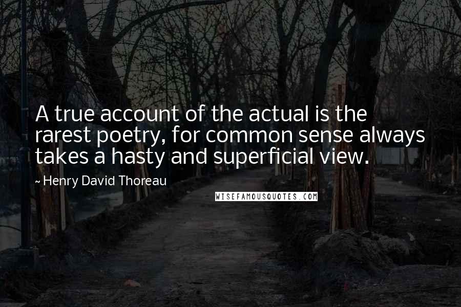 Henry David Thoreau Quotes: A true account of the actual is the rarest poetry, for common sense always takes a hasty and superficial view.