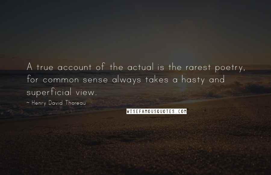 Henry David Thoreau Quotes: A true account of the actual is the rarest poetry, for common sense always takes a hasty and superficial view.