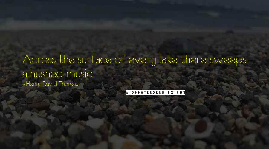Henry David Thoreau Quotes: Across the surface of every lake there sweeps a hushed music.