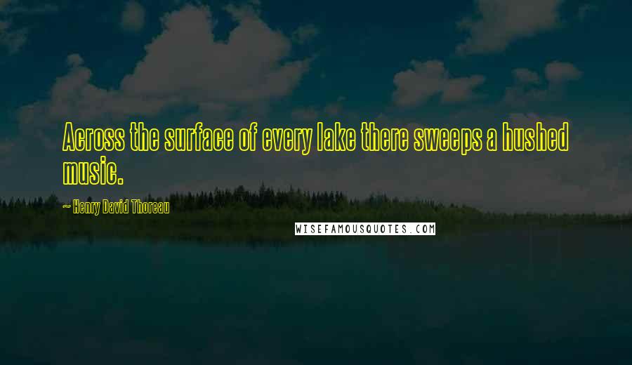 Henry David Thoreau Quotes: Across the surface of every lake there sweeps a hushed music.