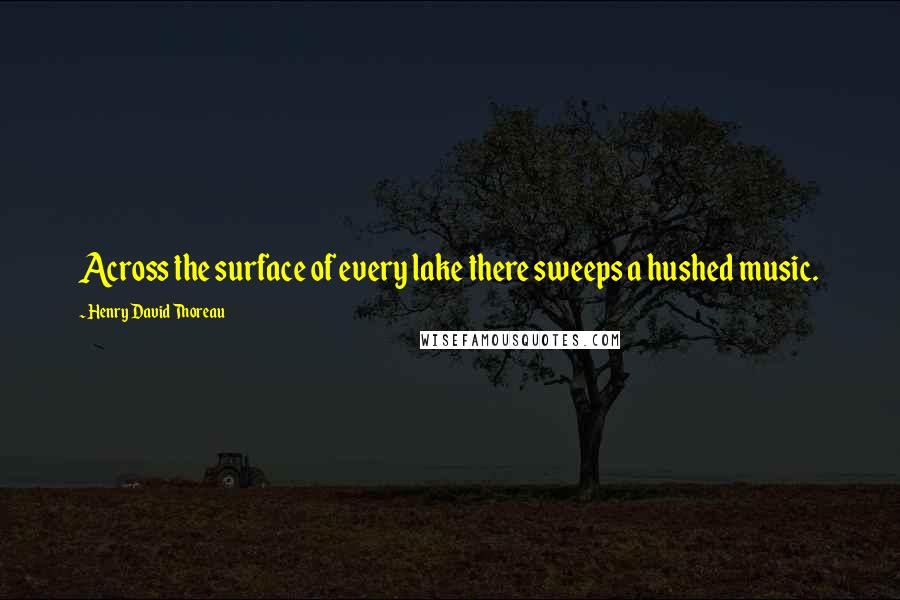 Henry David Thoreau Quotes: Across the surface of every lake there sweeps a hushed music.