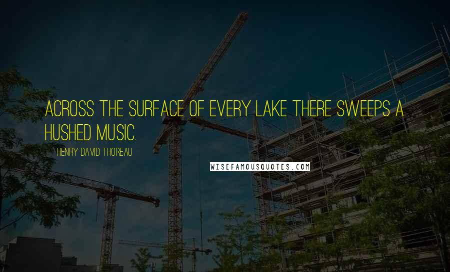 Henry David Thoreau Quotes: Across the surface of every lake there sweeps a hushed music.