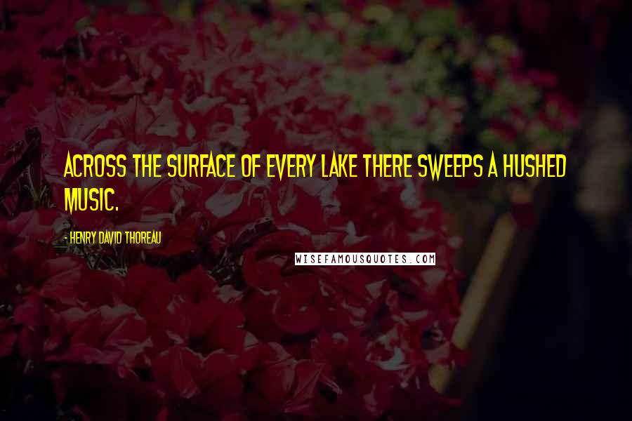 Henry David Thoreau Quotes: Across the surface of every lake there sweeps a hushed music.