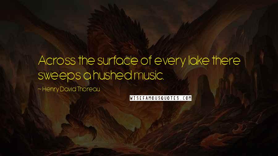 Henry David Thoreau Quotes: Across the surface of every lake there sweeps a hushed music.