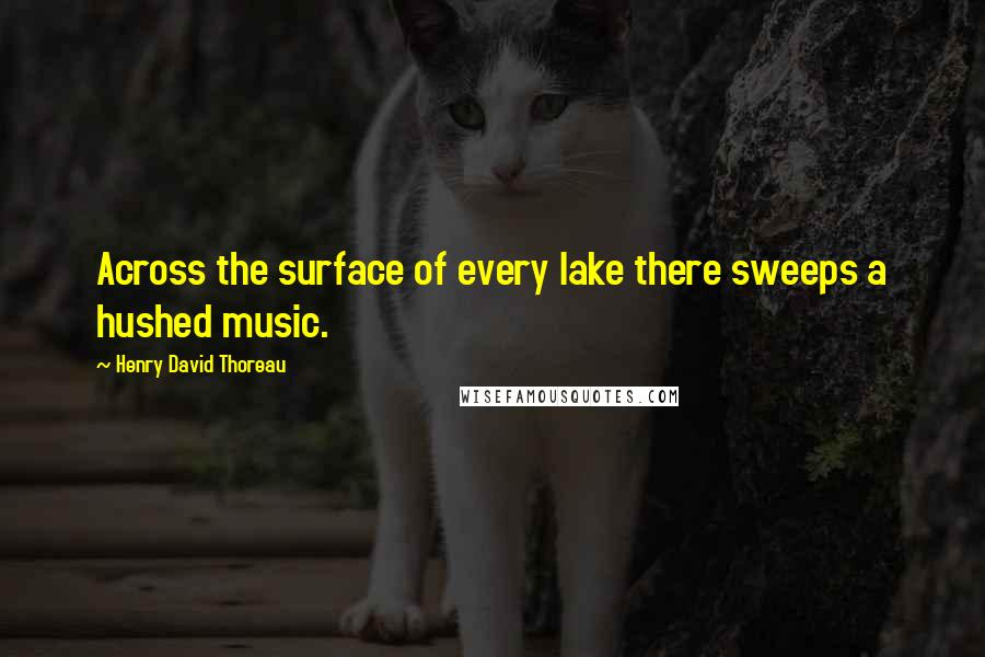 Henry David Thoreau Quotes: Across the surface of every lake there sweeps a hushed music.