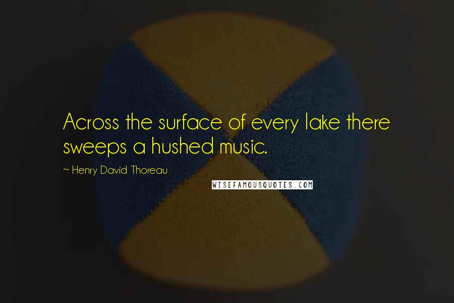 Henry David Thoreau Quotes: Across the surface of every lake there sweeps a hushed music.