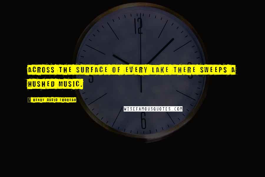 Henry David Thoreau Quotes: Across the surface of every lake there sweeps a hushed music.