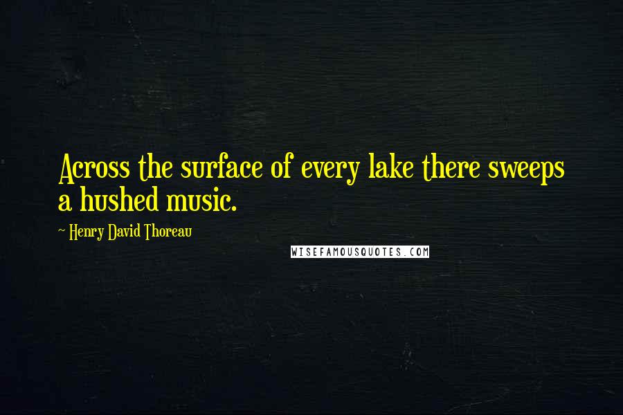 Henry David Thoreau Quotes: Across the surface of every lake there sweeps a hushed music.