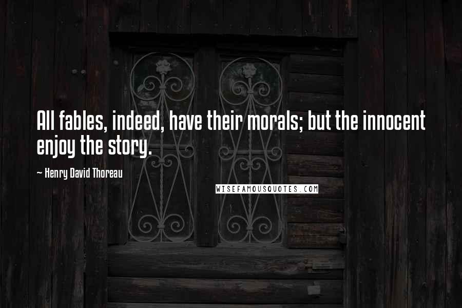 Henry David Thoreau Quotes: All fables, indeed, have their morals; but the innocent enjoy the story.