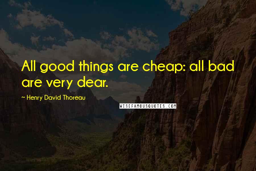 Henry David Thoreau Quotes: All good things are cheap: all bad are very dear.