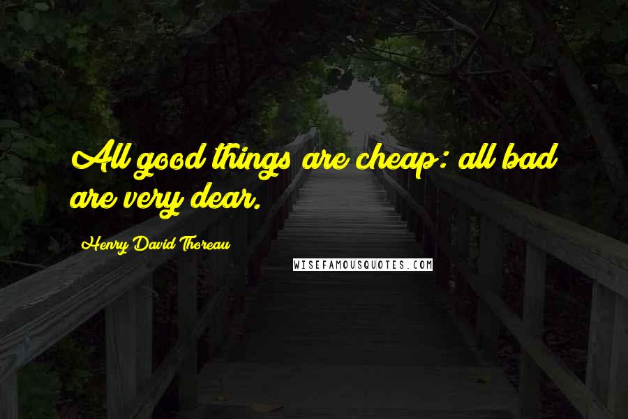 Henry David Thoreau Quotes: All good things are cheap: all bad are very dear.