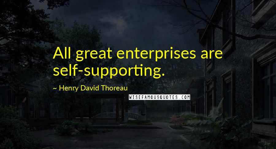 Henry David Thoreau Quotes: All great enterprises are self-supporting.