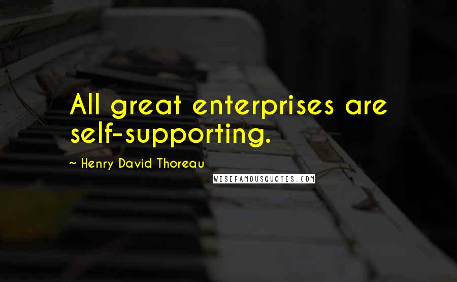 Henry David Thoreau Quotes: All great enterprises are self-supporting.