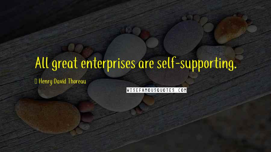 Henry David Thoreau Quotes: All great enterprises are self-supporting.