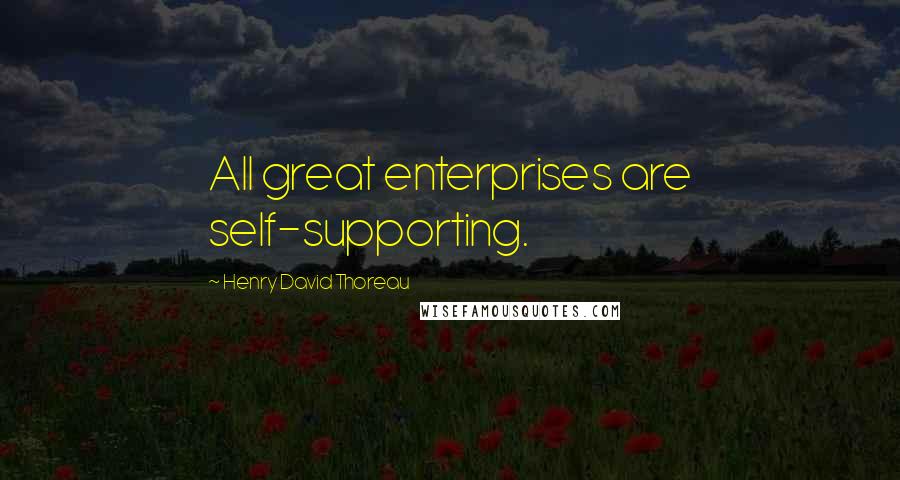 Henry David Thoreau Quotes: All great enterprises are self-supporting.