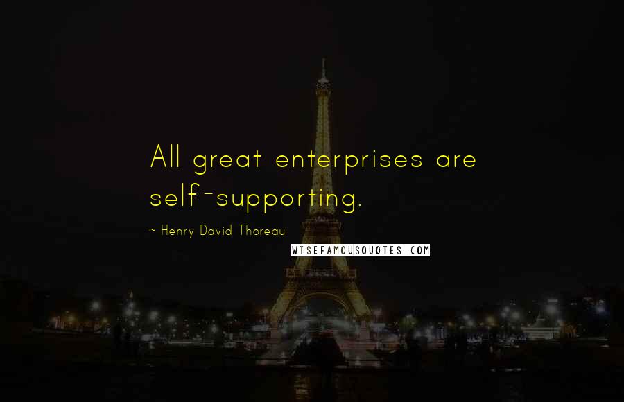 Henry David Thoreau Quotes: All great enterprises are self-supporting.