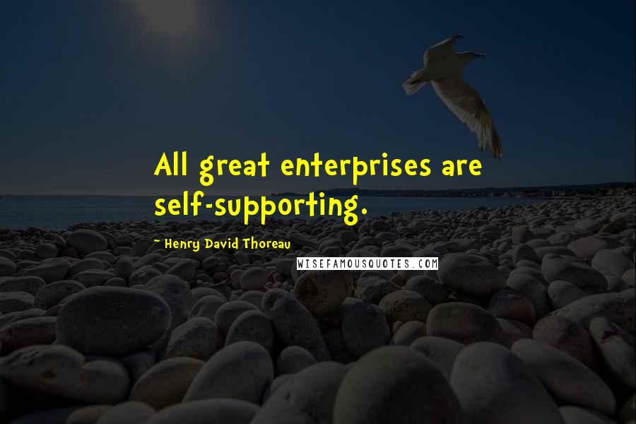 Henry David Thoreau Quotes: All great enterprises are self-supporting.