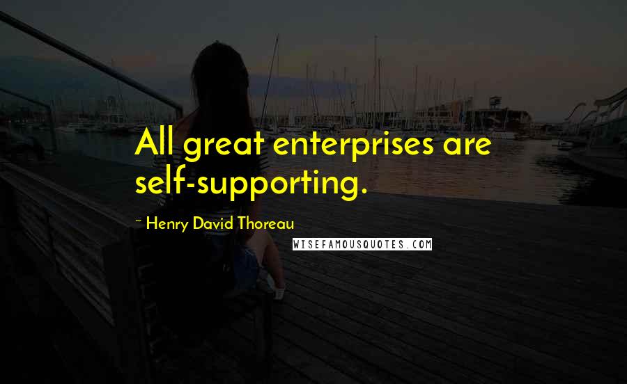 Henry David Thoreau Quotes: All great enterprises are self-supporting.