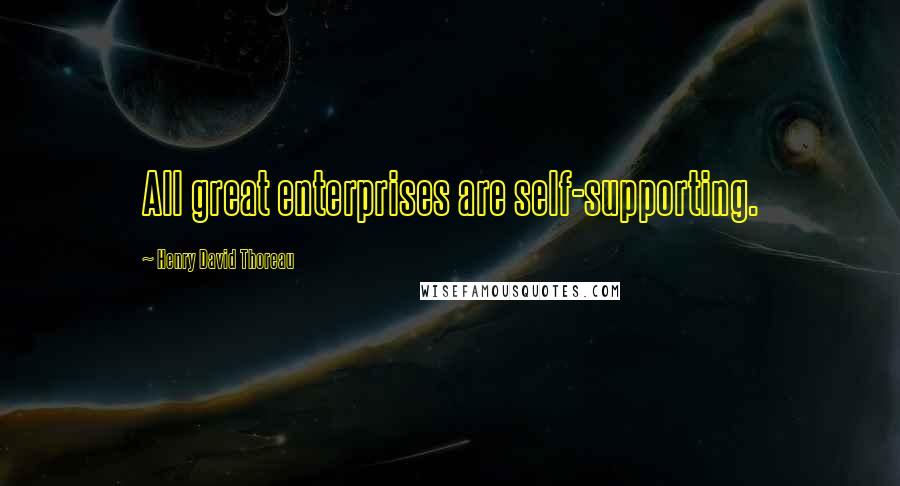 Henry David Thoreau Quotes: All great enterprises are self-supporting.