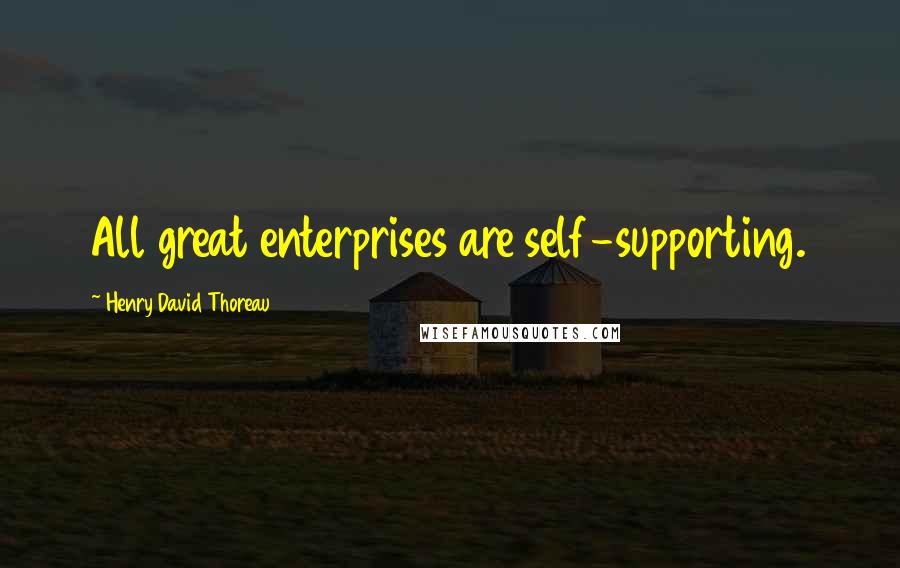 Henry David Thoreau Quotes: All great enterprises are self-supporting.
